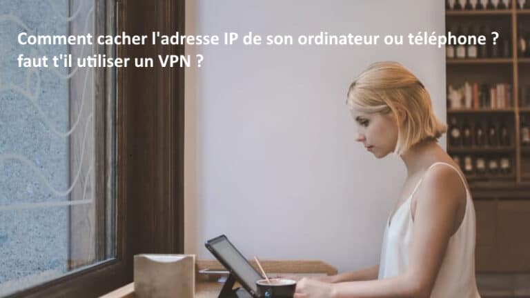 Comment cacher l&rsquo;adresse IP de son ordinateur ou téléphone ? faut t&rsquo;il utiliser un VPN ?